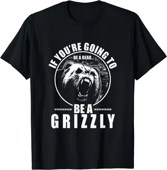 Забавная футболка If You're Going To Be A Bear Be A Grizzly, Размер S-5XL